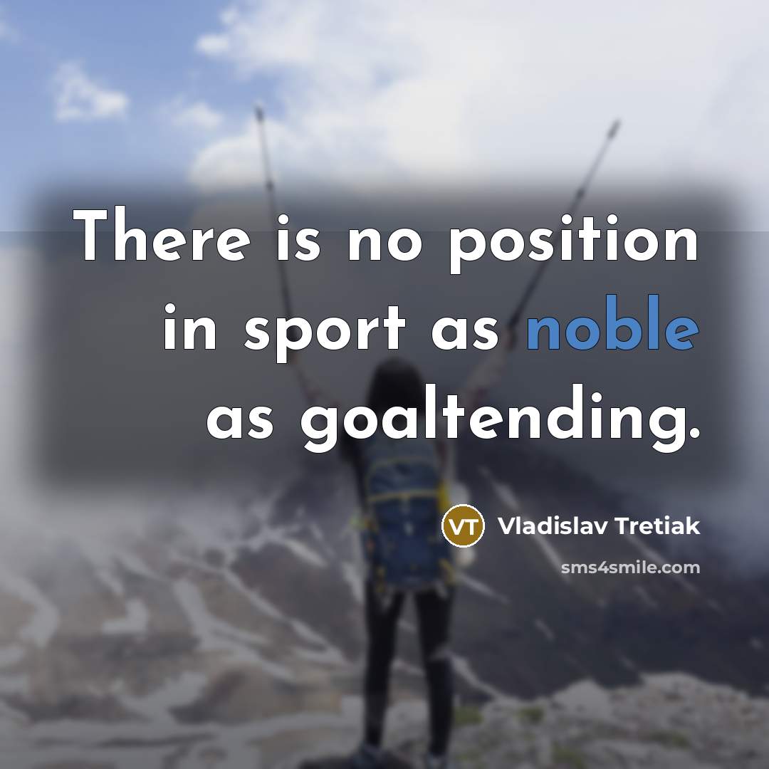 “There is no position in sport as noble as goaltending.…” quote by Vladislav Tretiak