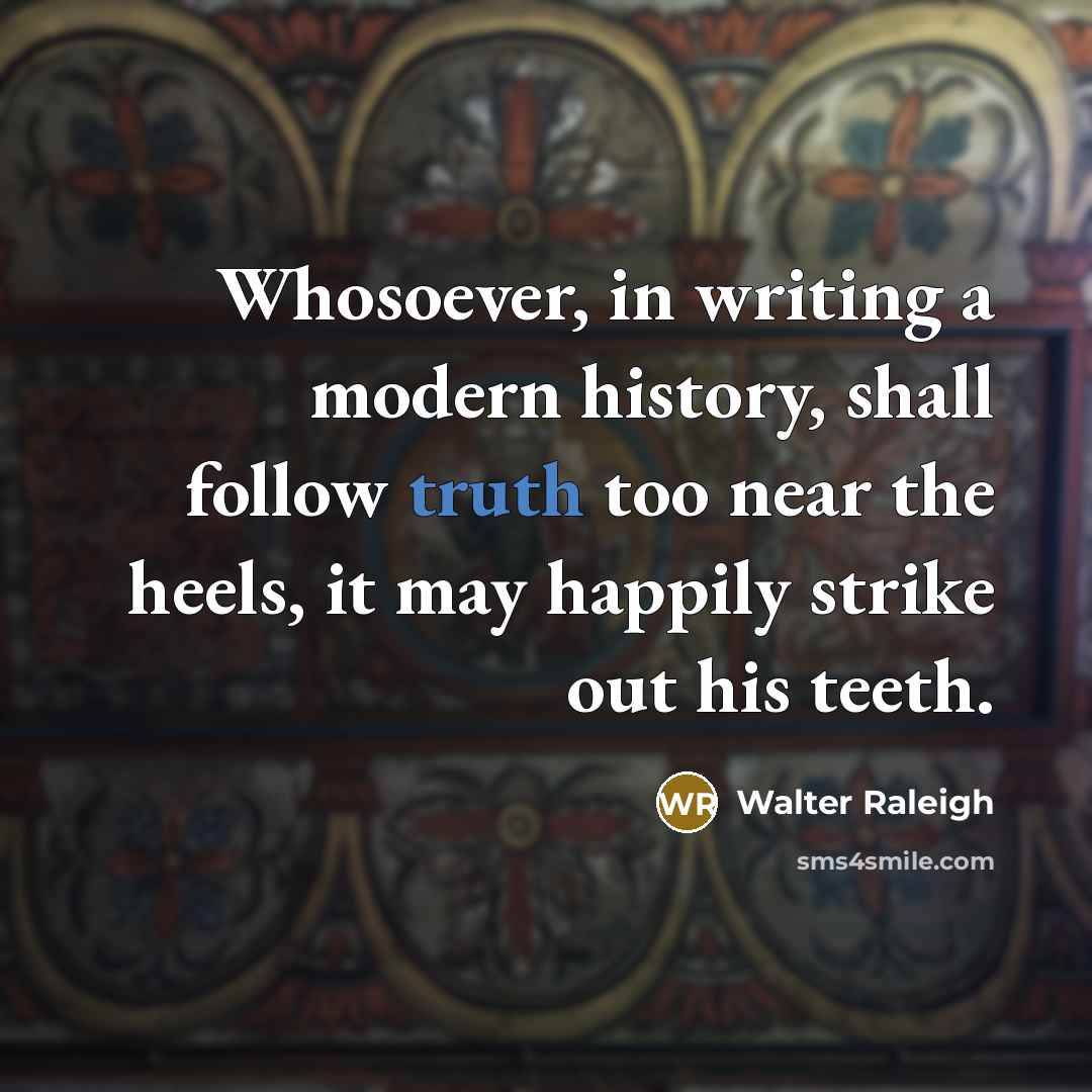 “Whosoever, in writing a modern history, shall follow truth too…” quote by Walter Raleigh
