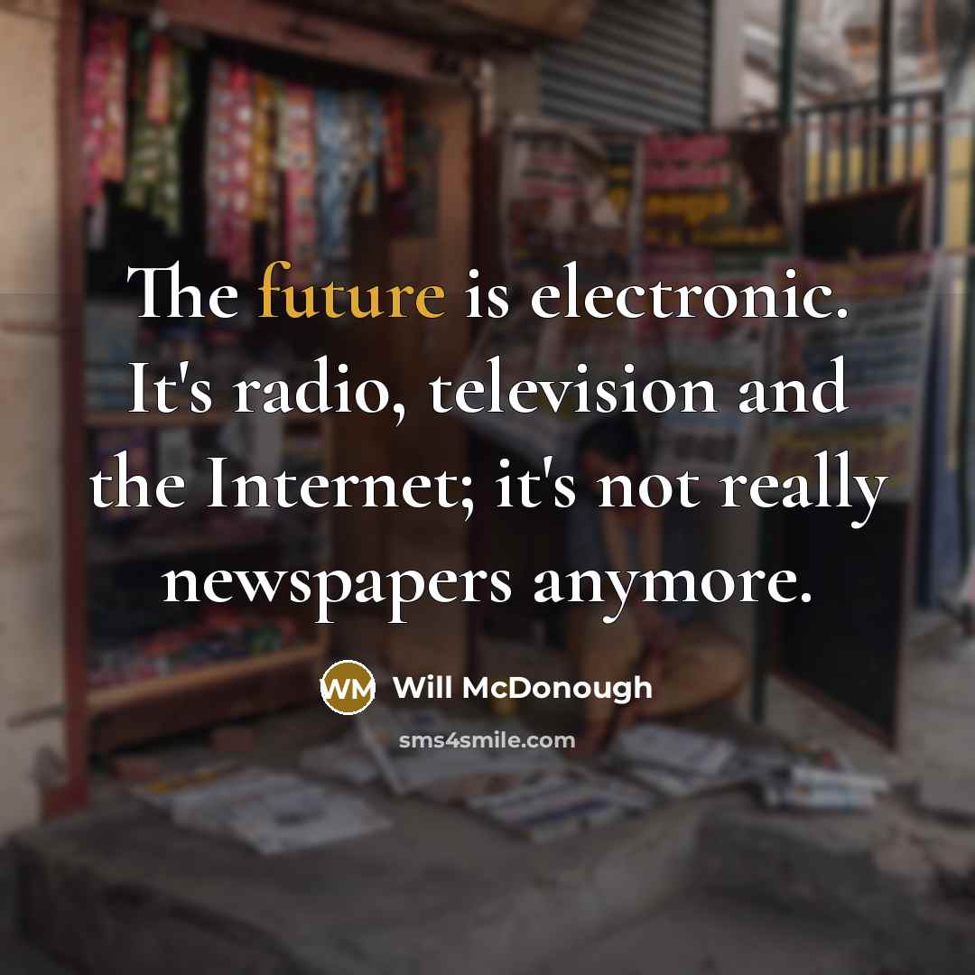 “The future is electronic. It's radio, television and the Internet;…” quote by Will McDonough