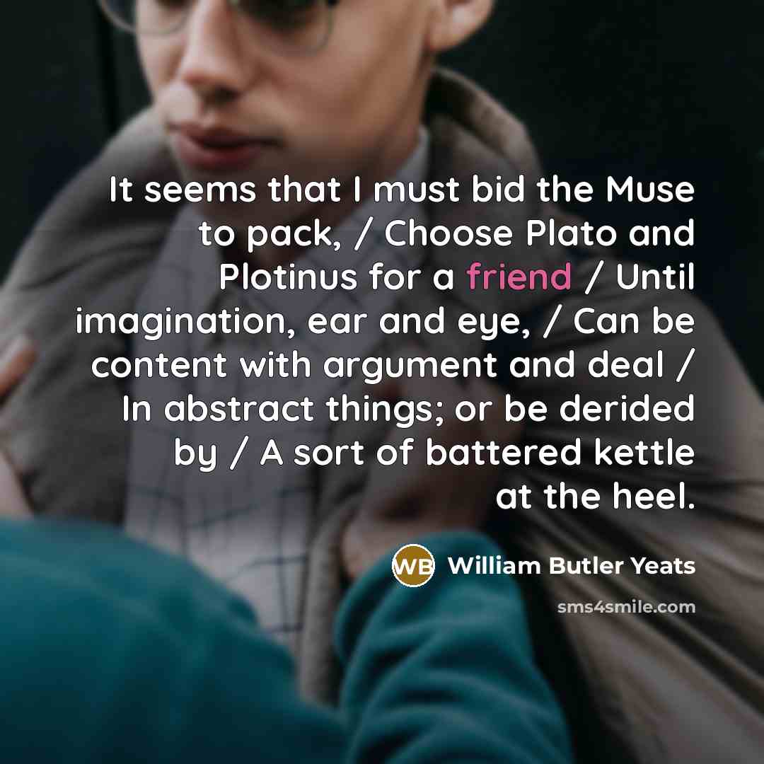 “It seems that I must bid the Muse to pack,…” quote by William Butler Yeats