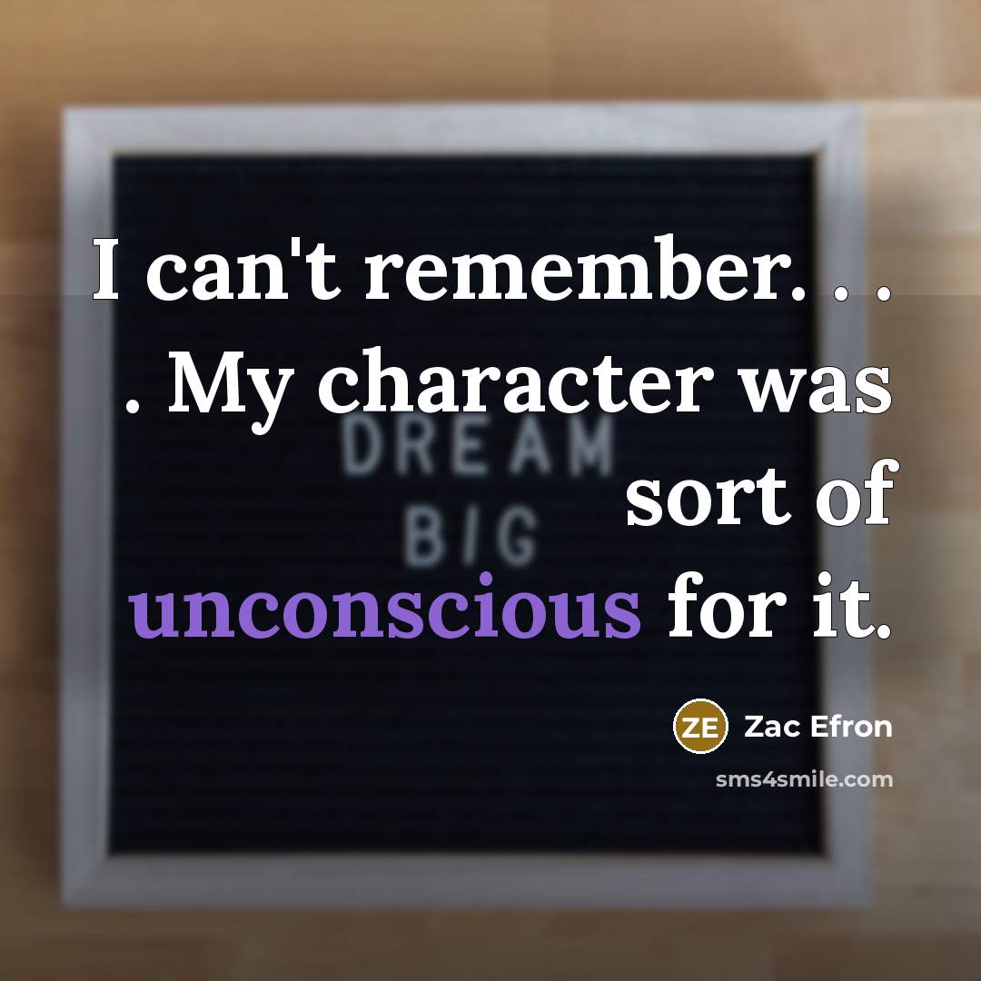 “I can't remember. . . . My character was sort…” quote by Zac Efron