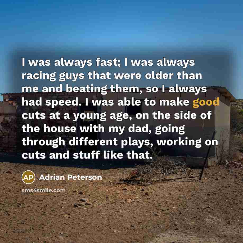 “I was always fast; I was always racing guys that…” quote by Adrian Peterson