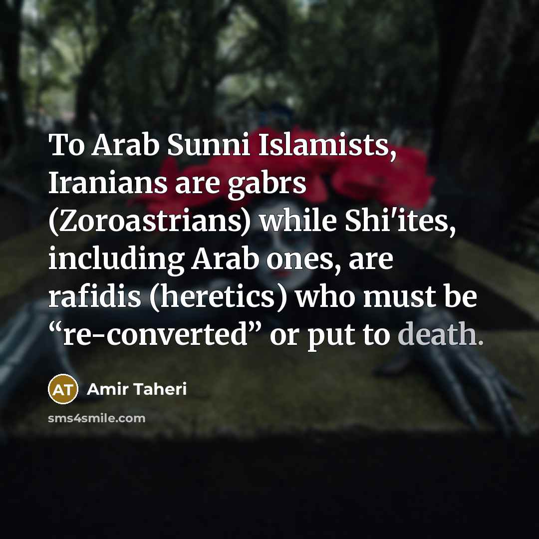 “To Arab Sunni Islamists, Iranians are gabrs (Zoroastrians) while Shi'ites,…” quote by Amir Taheri