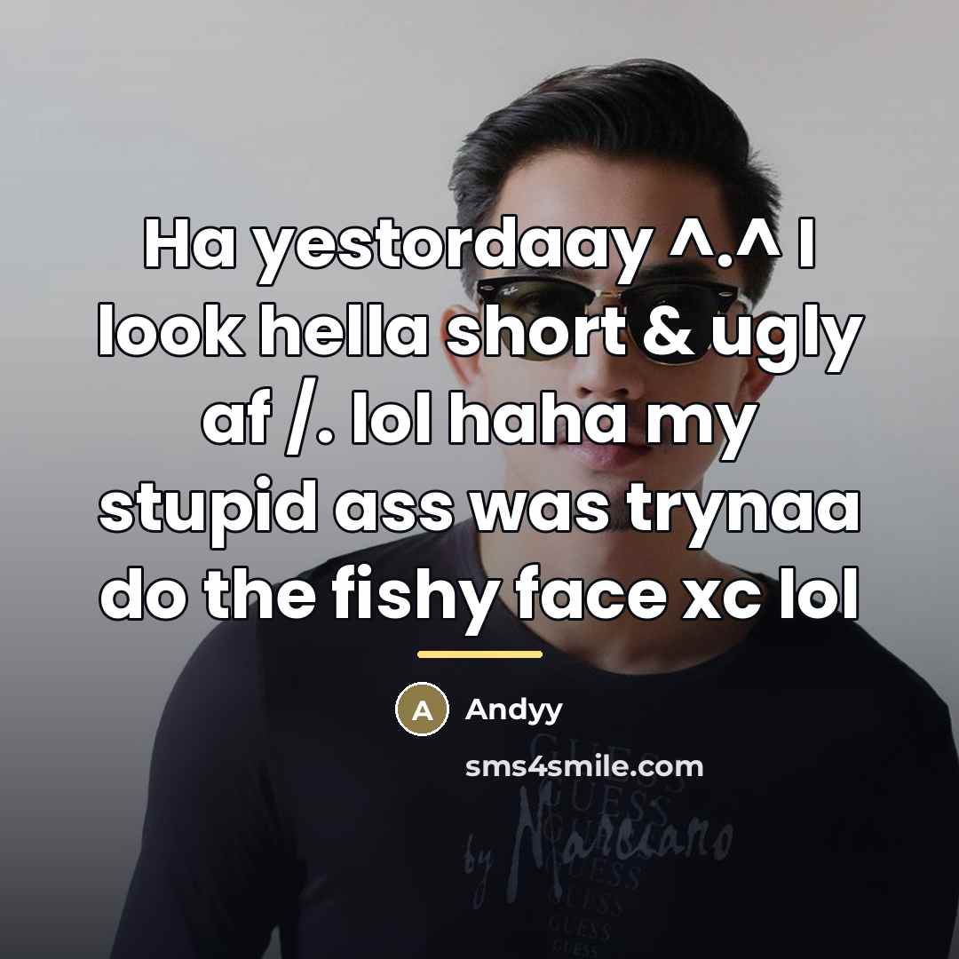 “Ha yestordaay ^.^ I look hella short & ugly af…” quote by Andyy
