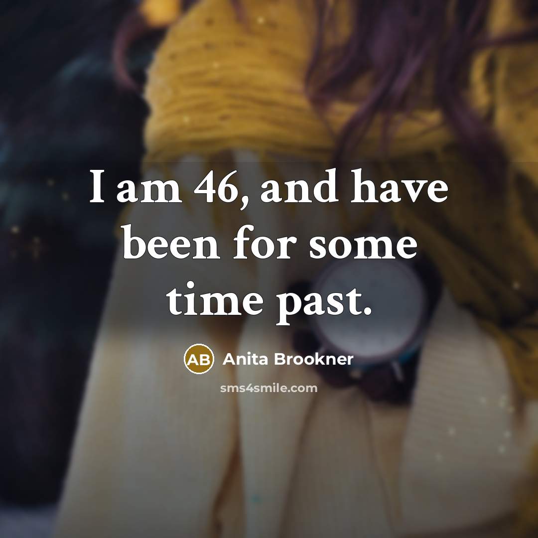 “I am 46, and have been for some time past.…” quote by Anita Brookner