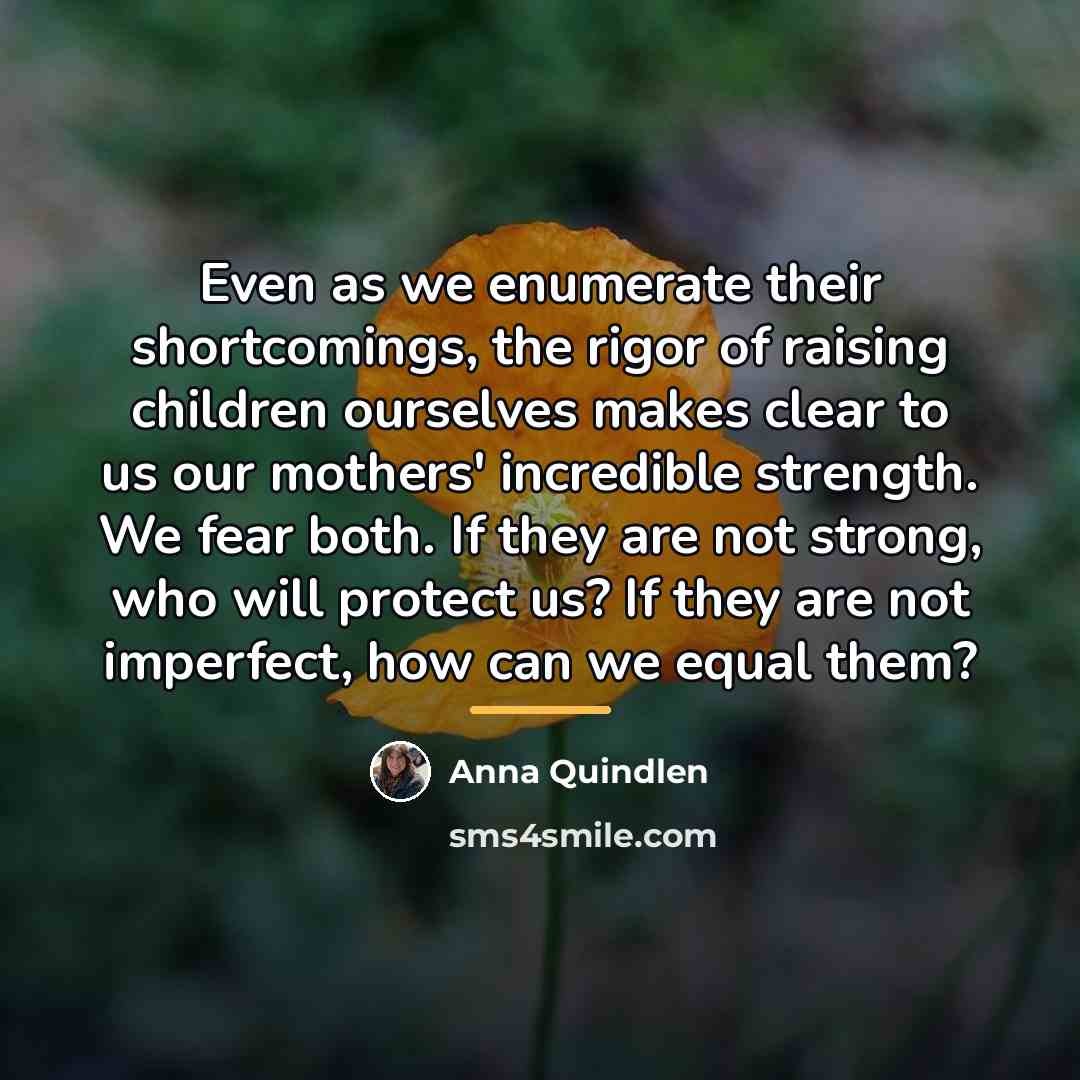 “Even as we enumerate their shortcomings, the rigor of raising…” quote by Anna Quindlen