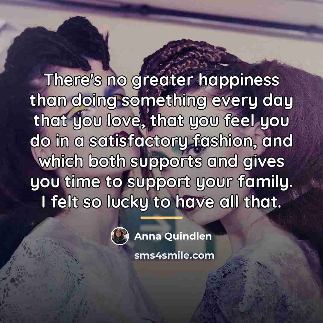 “There's no greater happiness than doing something every day that…” quote by Anna Quindlen