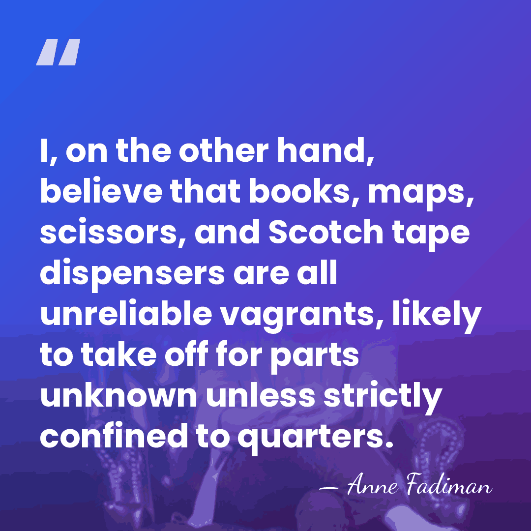 I, on the other hand, believe that books, maps, scissors, and Scotch&hellip; - Anne Fadiman
