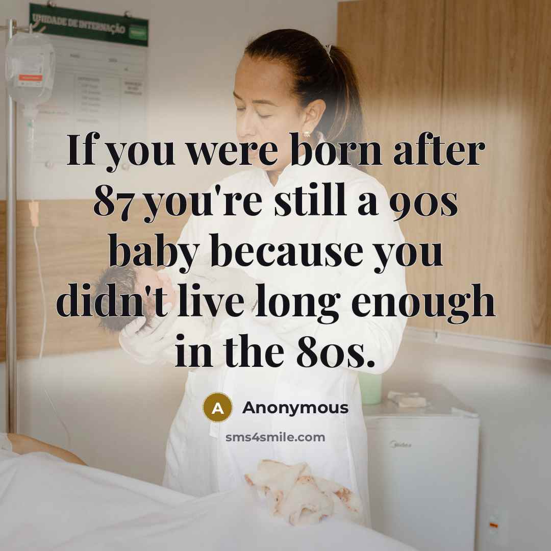“If you were born after 87 you're still a 90s…” quote by Anonymous