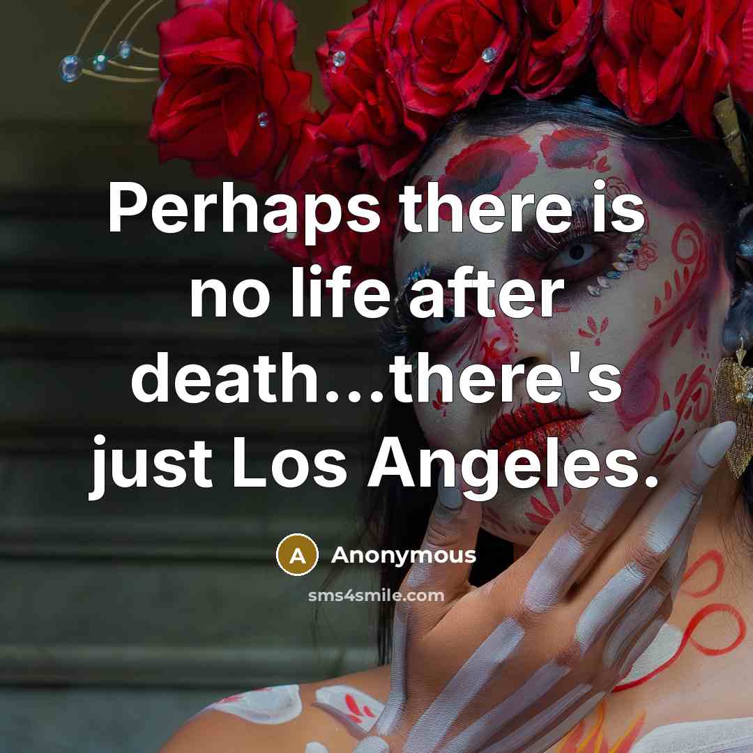 “Perhaps there is no life after death…there's just Los Angeles.” quote by Anonymous