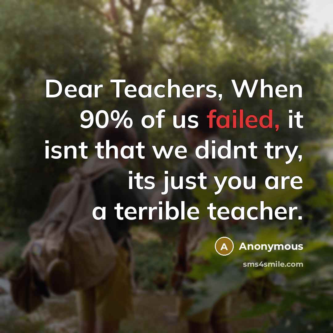 “Dear Teachers, When 90% of us failed, it isnt that…” quote by Anonymous