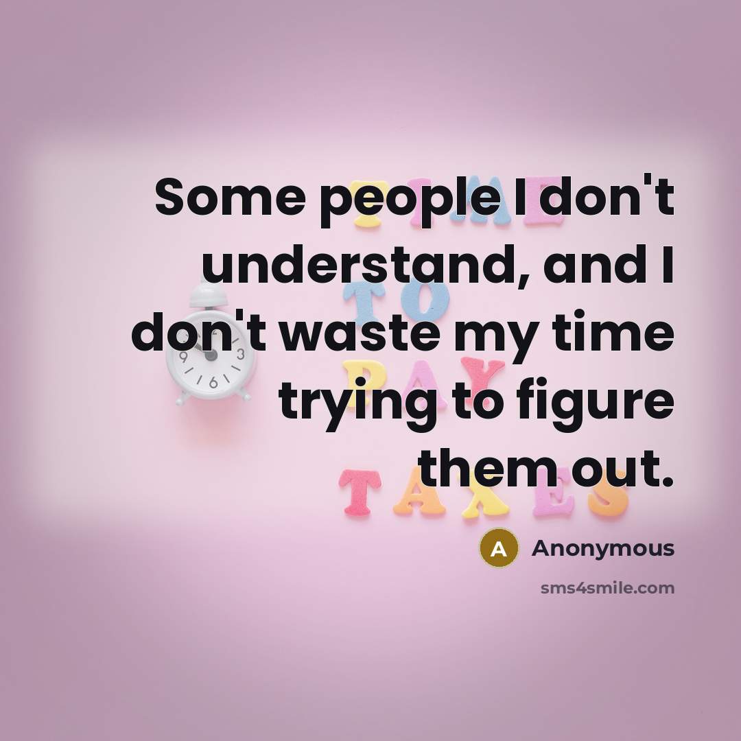 “Some people I don't understand, and I don't waste my…” quote by Anonymous