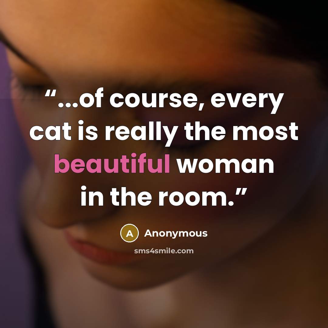 “...of course, every cat is really the most beautiful woman in the room.” quote by Anonymous