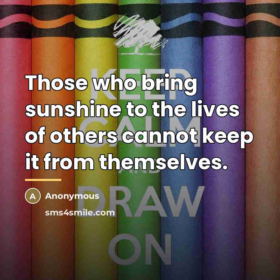 “Those who bring sunshine to the lives of others cannot…” quote by Anonymous