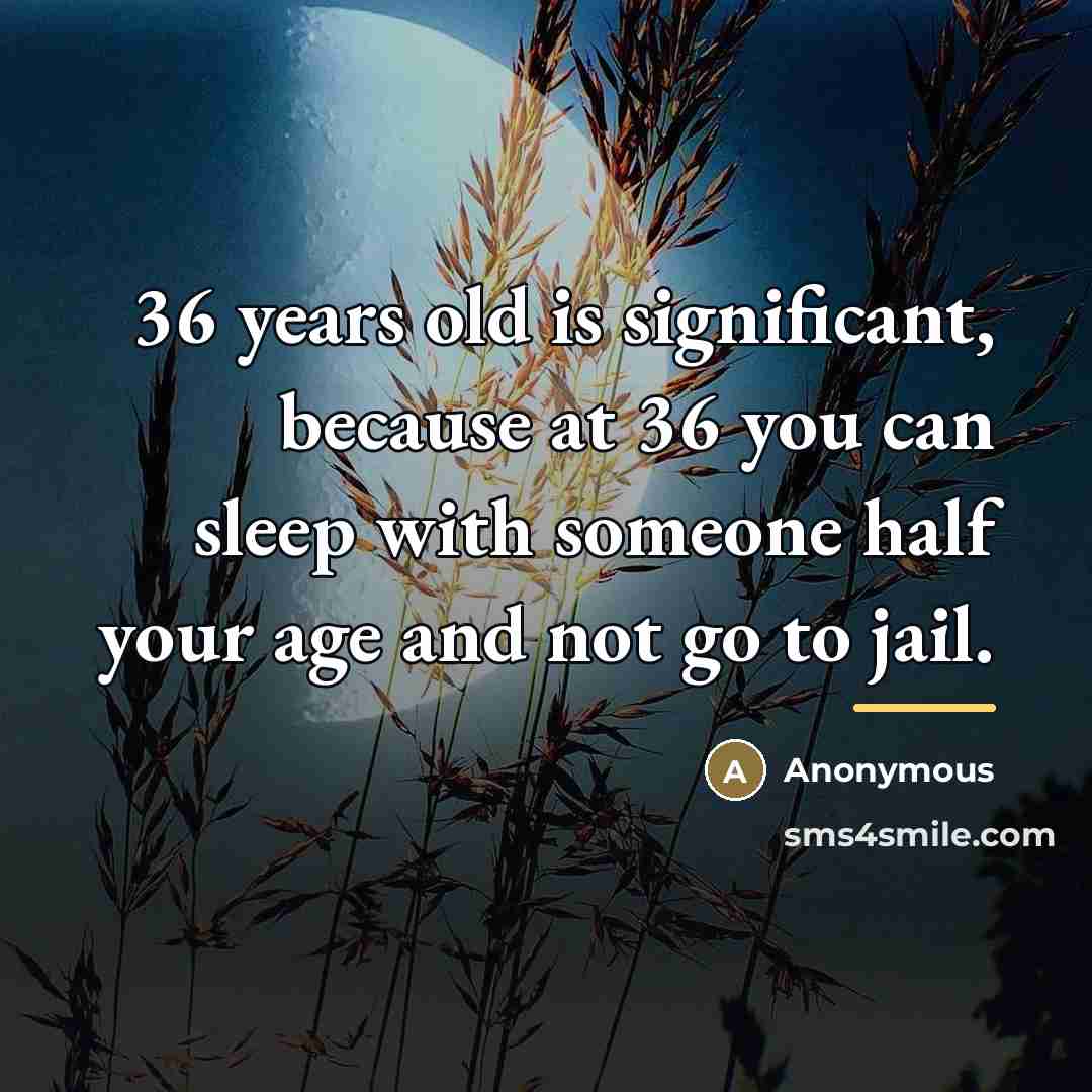 “36 years old is significant, because at 36 you can…” quote by Anonymous
