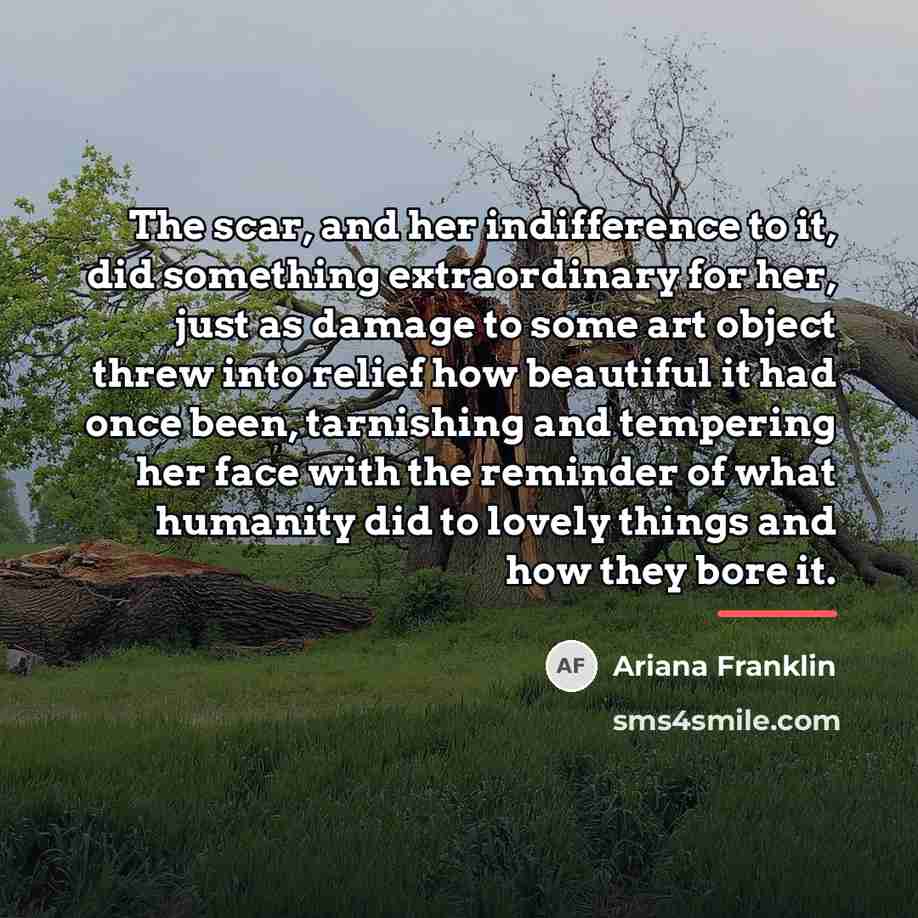 “The scar, and her indifference to it, did something extraordinary…” quote by Ariana Franklin