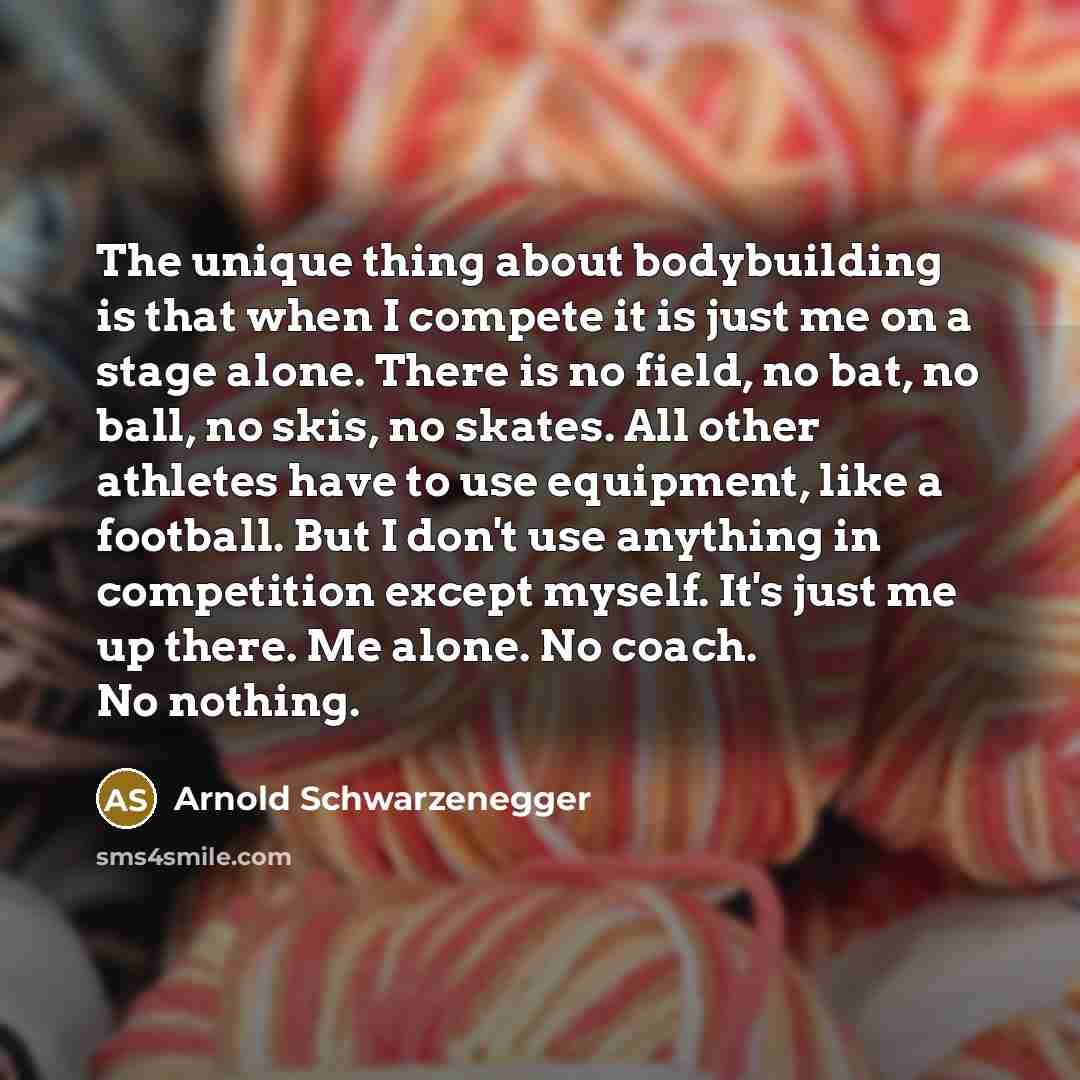 “The unique thing about bodybuilding is that when I compete…” quote by Arnold Schwarzenegger