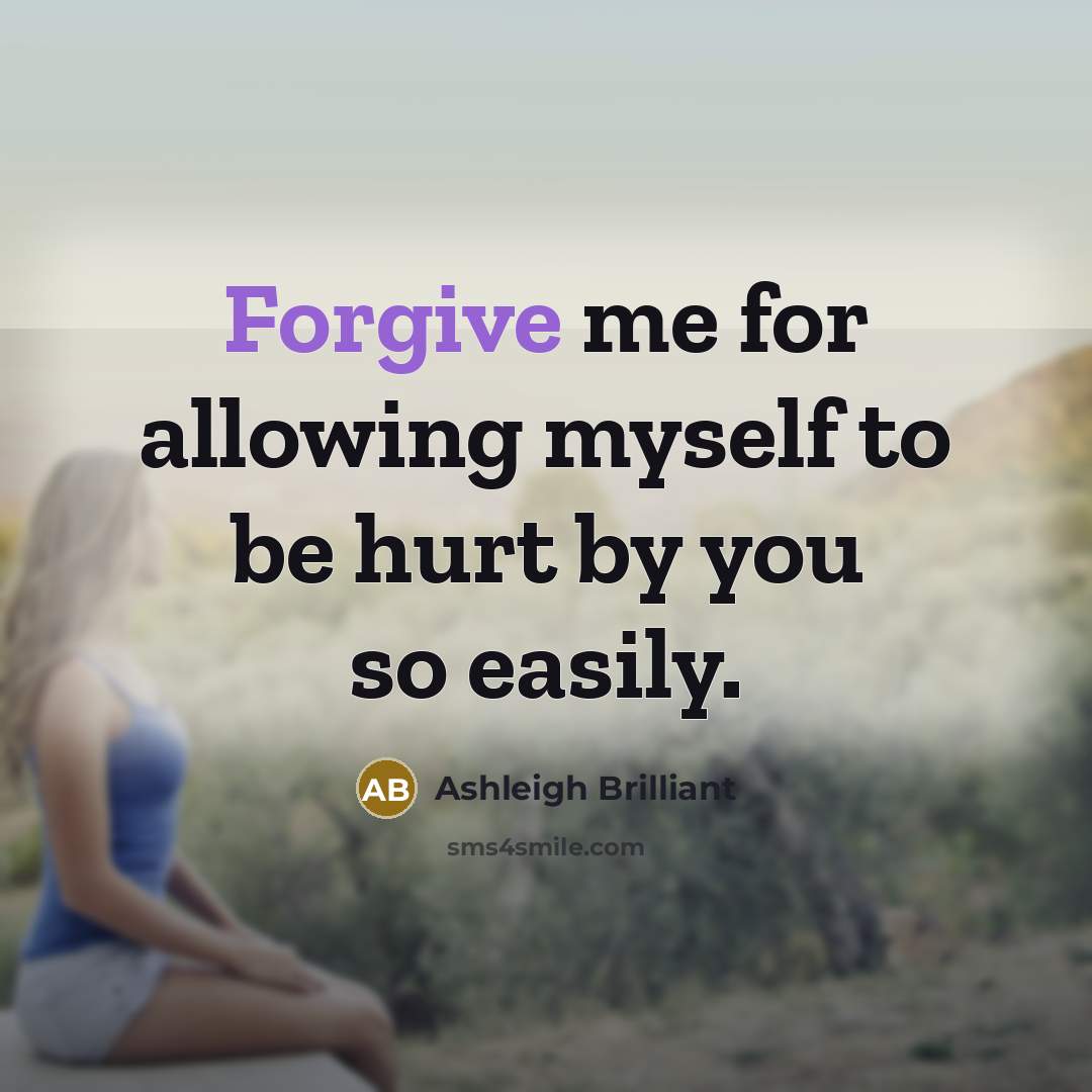 “Forgive me for allowing myself to be hurt by you…” quote by Ashleigh Brilliant