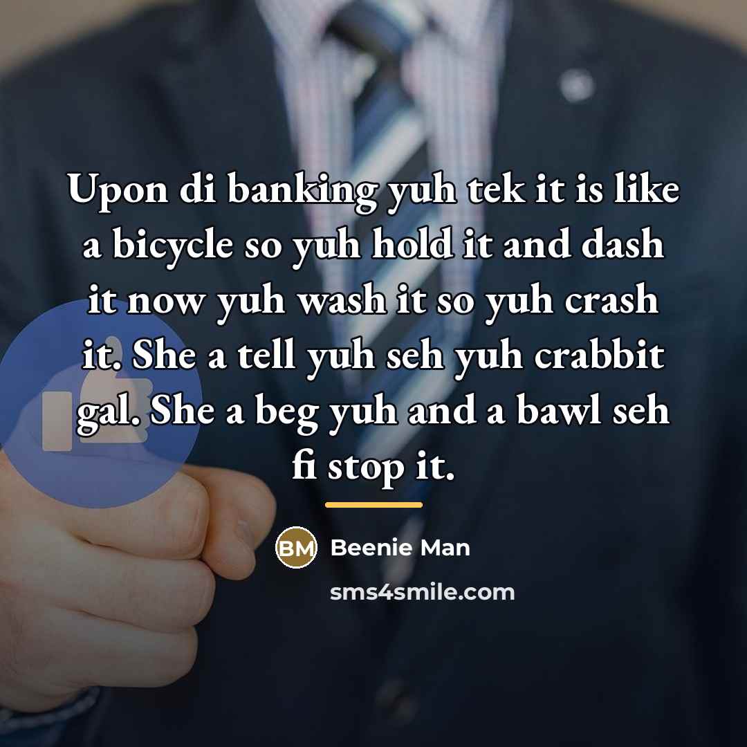 “Upon di banking yuh tek it is like a bicycle…” quote by Beenie Man