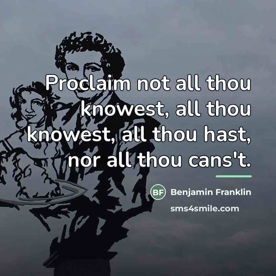 “Proclaim not all thou knowest, all thou knowest, all thou…” quote by Benjamin Franklin