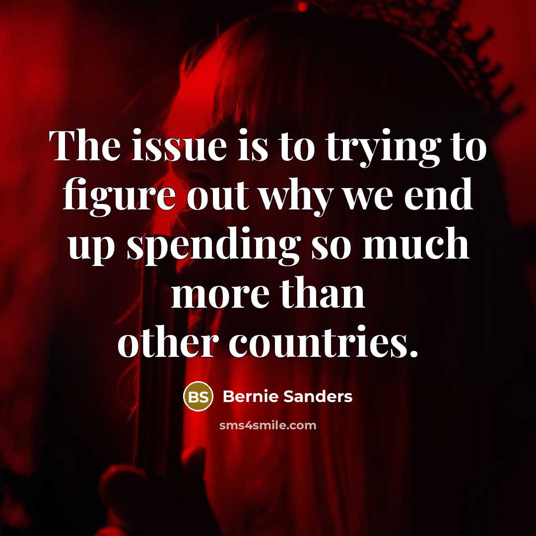 “The issue is to trying to figure out why we…” quote by Bernie Sanders