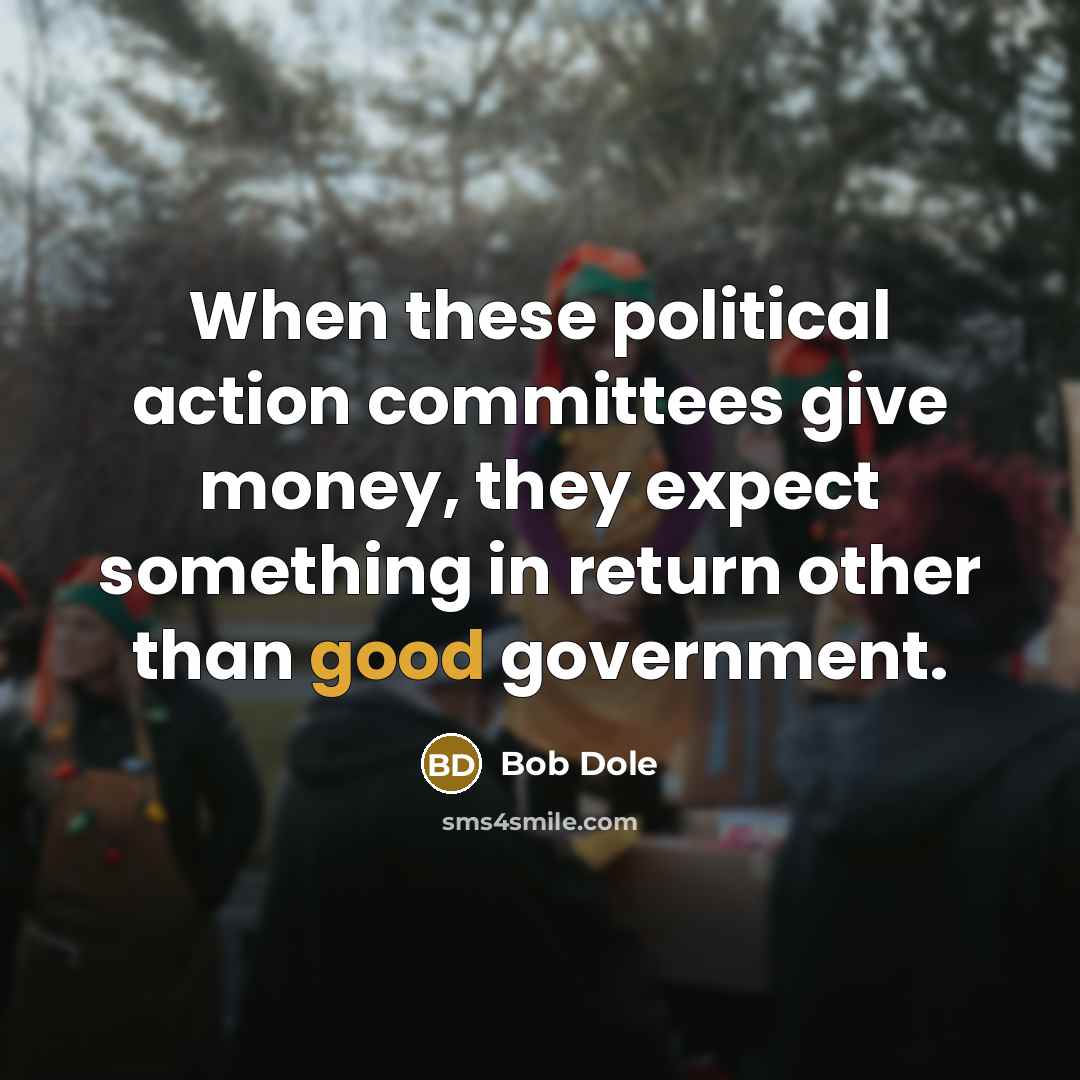 “When these political action committees give money, they expect something…” quote by Bob Dole