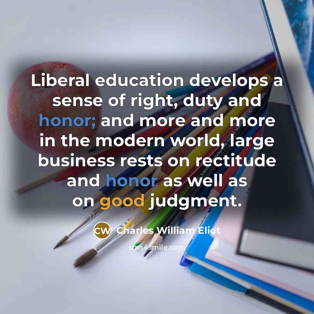 “Liberal education develops a sense of right, duty and honor;…” quote by Charles William Eliot