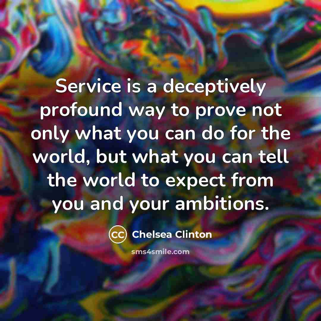 “Service is a deceptively profound way to prove not only…” quote by Chelsea Clinton