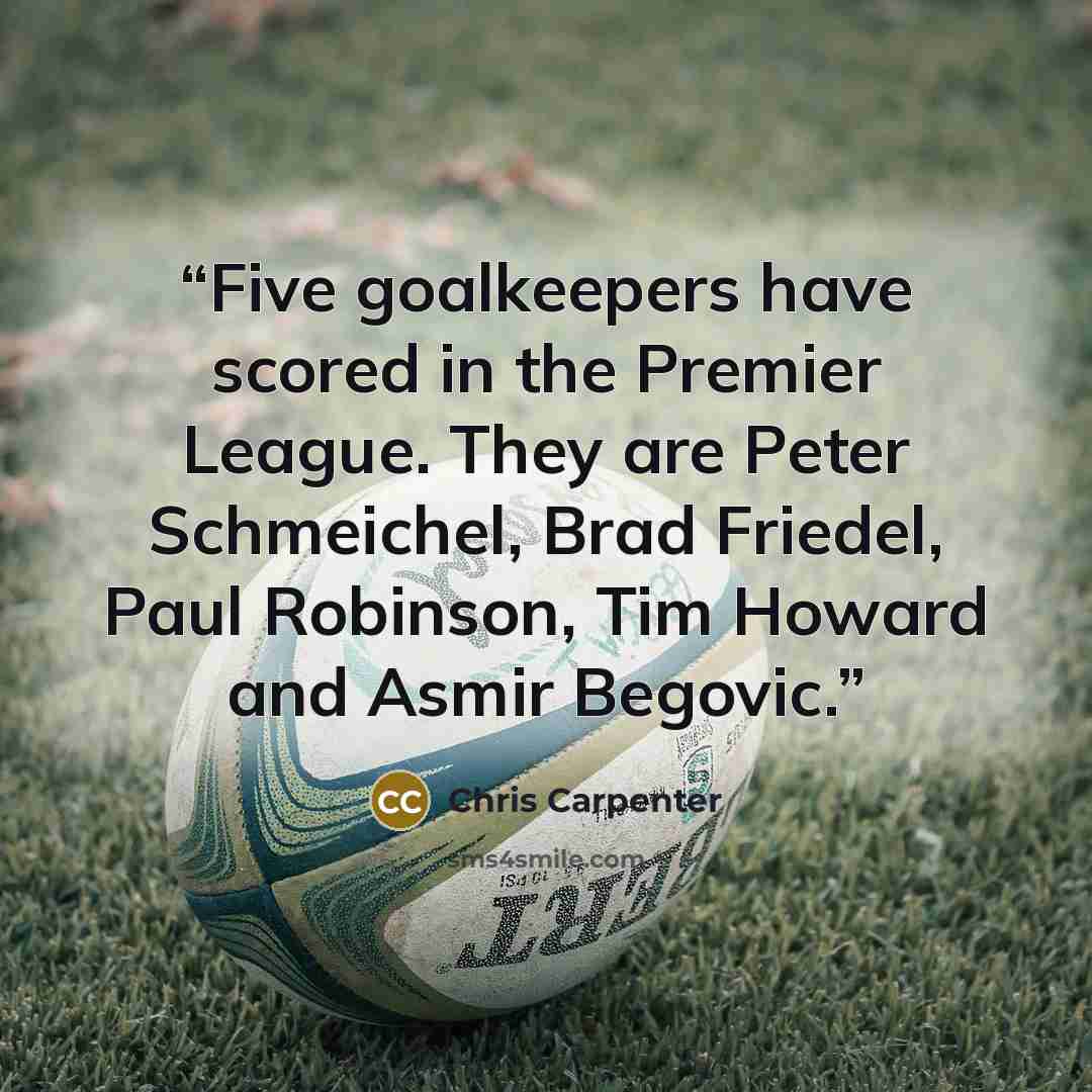 “Five goalkeepers have scored in the Premier League. They are Peter Schmeichel, Brad Friedel, Paul Robinson, Tim Howard and Asmir Begovic.” quote by Chris Carpenter