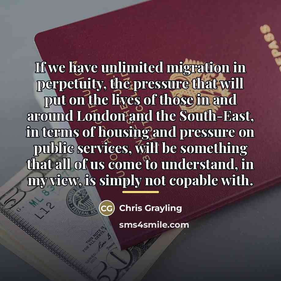 “If we have unlimited migration in perpetuity, the pressure that…” quote by Chris Grayling