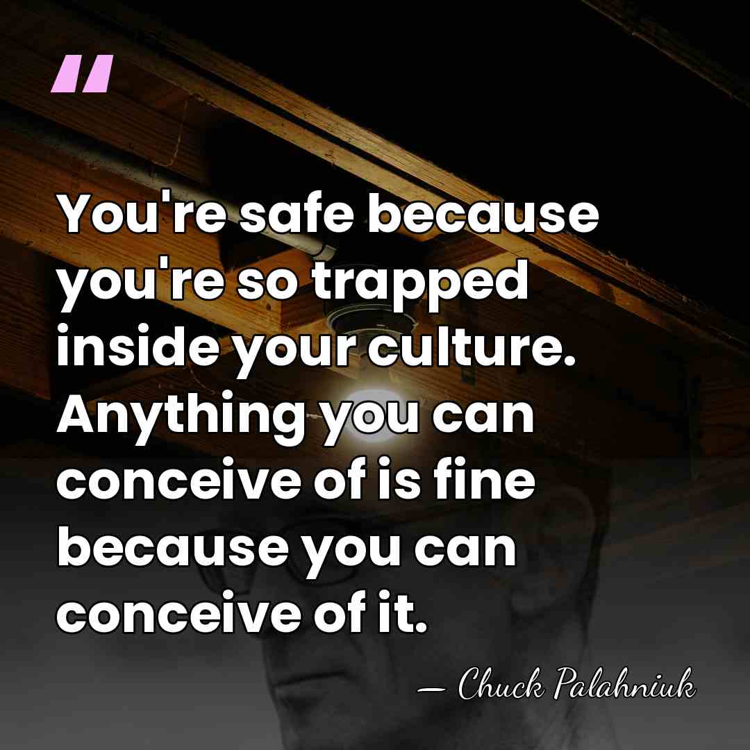 You're safe because you're so trapped inside your culture. Anything you can&hellip; - Chuck Palahniuk