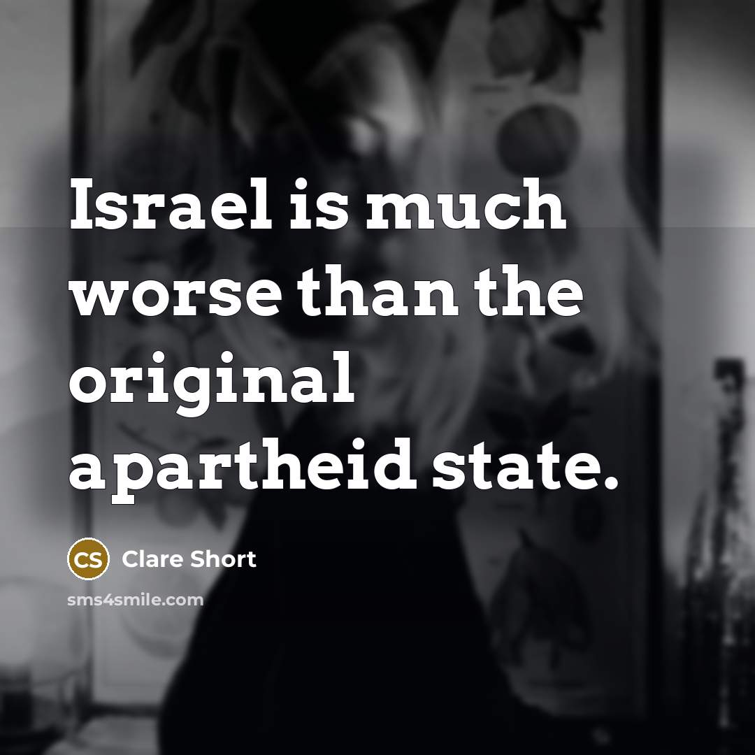“Israel is much worse than the original apartheid state.…” quote by Clare Short