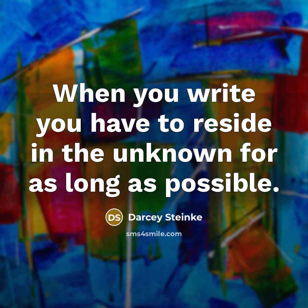“When you write you have to reside in the unknown…” quote by Darcey Steinke