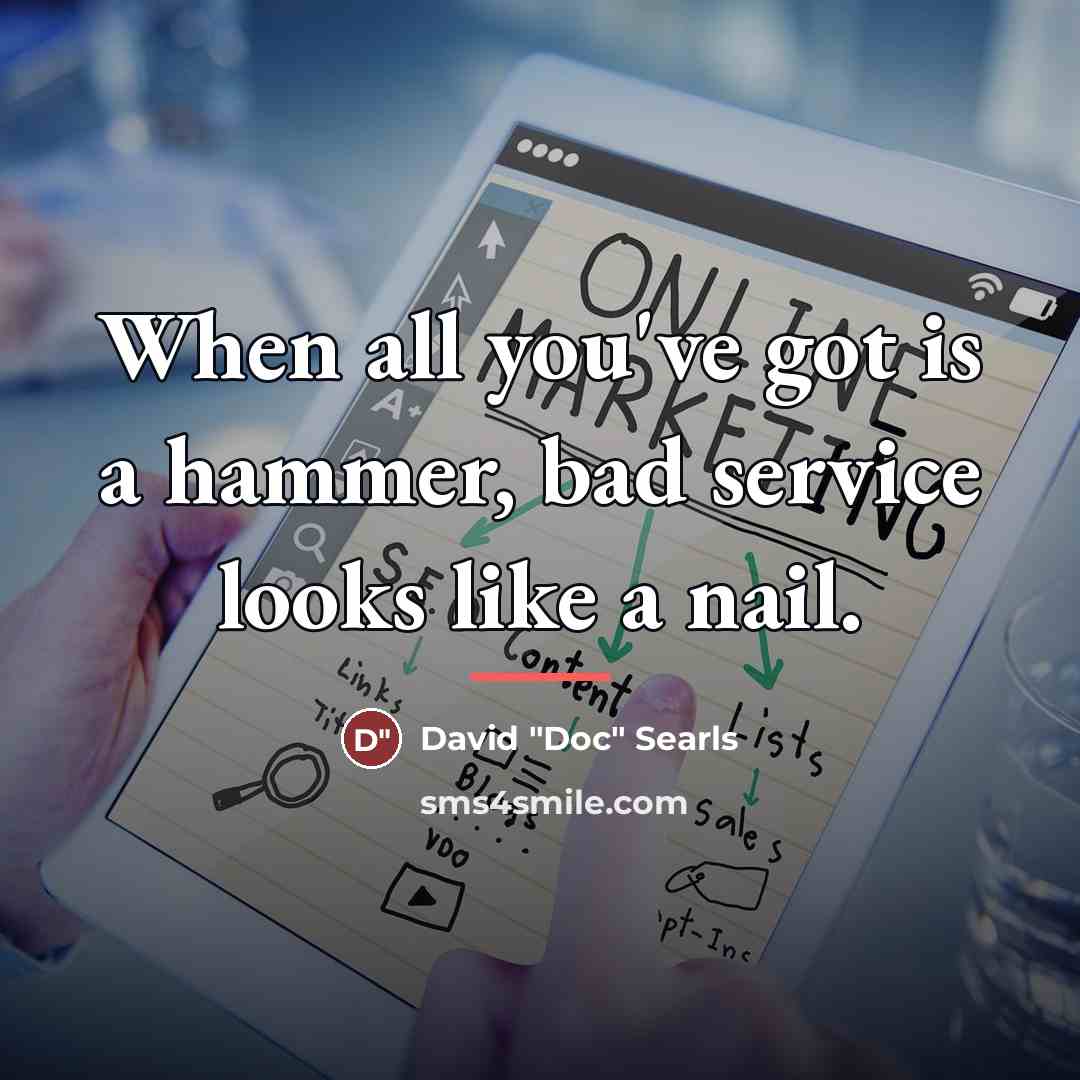 “When all you've got is a hammer, bad service looks…” quote by David "Doc" Searls
