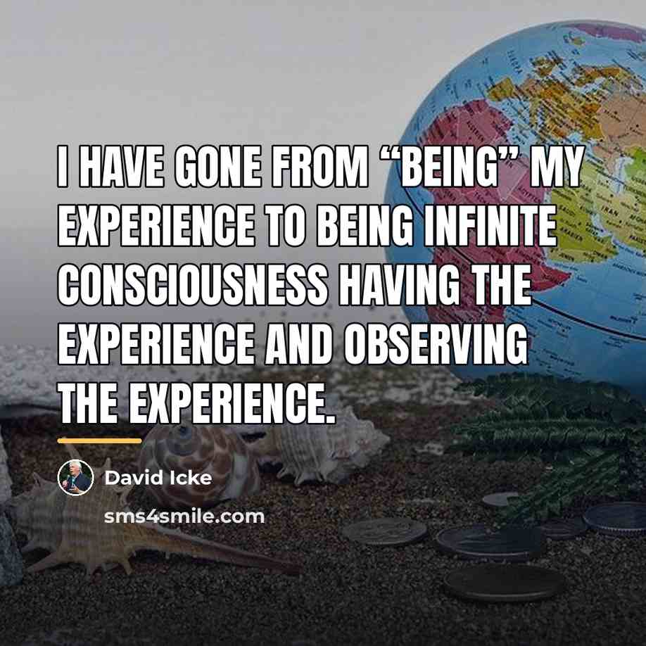 “I have gone from “being” my experience to being infinite…” quote by David Icke