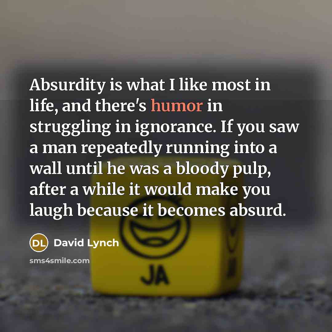 “Absurdity is what I like most in life, and there's…” quote by David Lynch