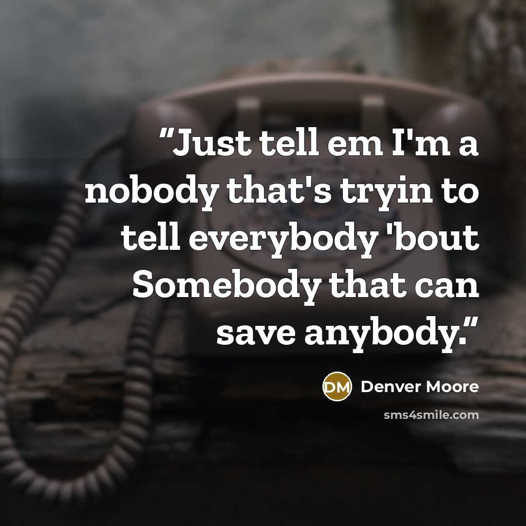 “Just tell em I'm a nobody that's tryin to tell everybody 'bout Somebody that can save anybody.” quote by Denver Moore