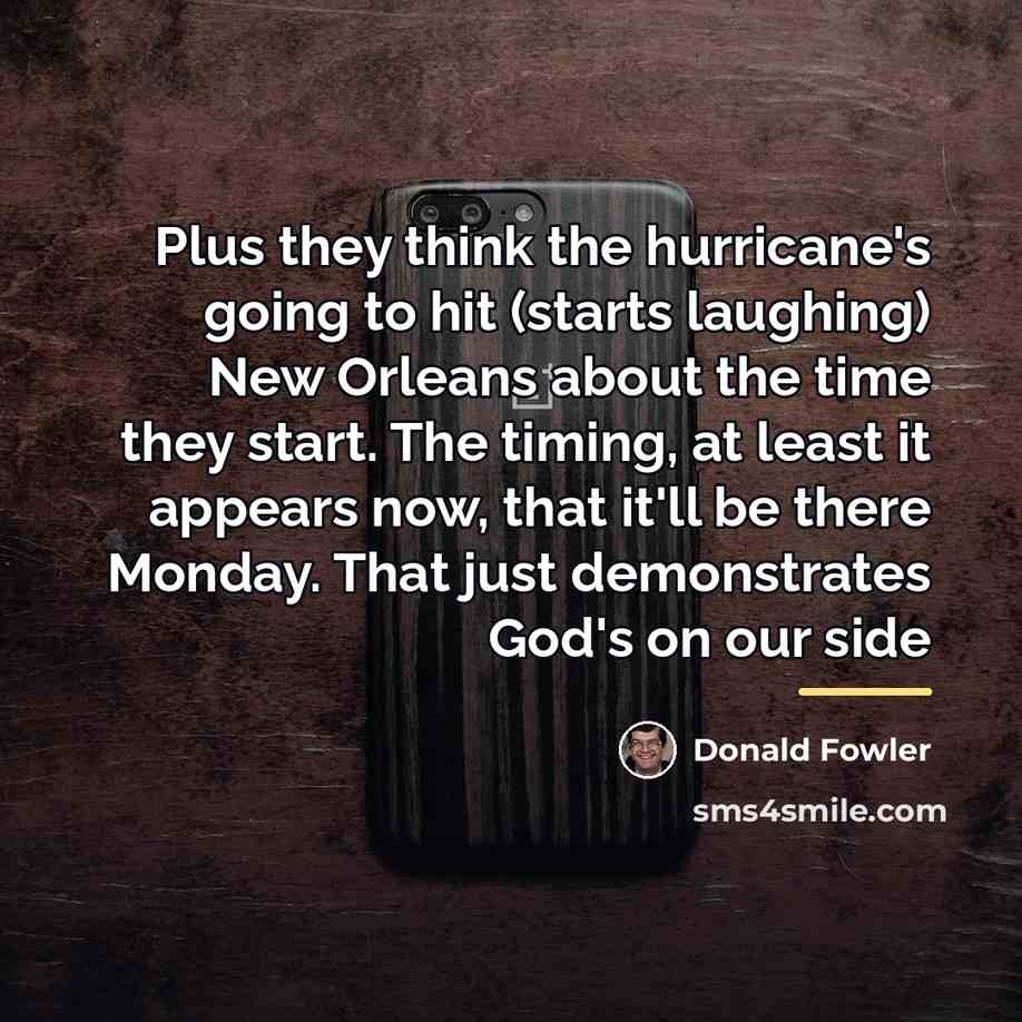 “Plus they think the hurricane's going to hit (starts laughing)…” quote by Donald Fowler
