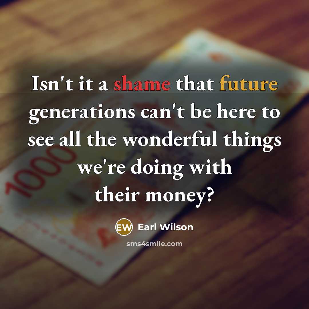 “Isn't it a shame that future generations can't be here…” quote by Earl Wilson