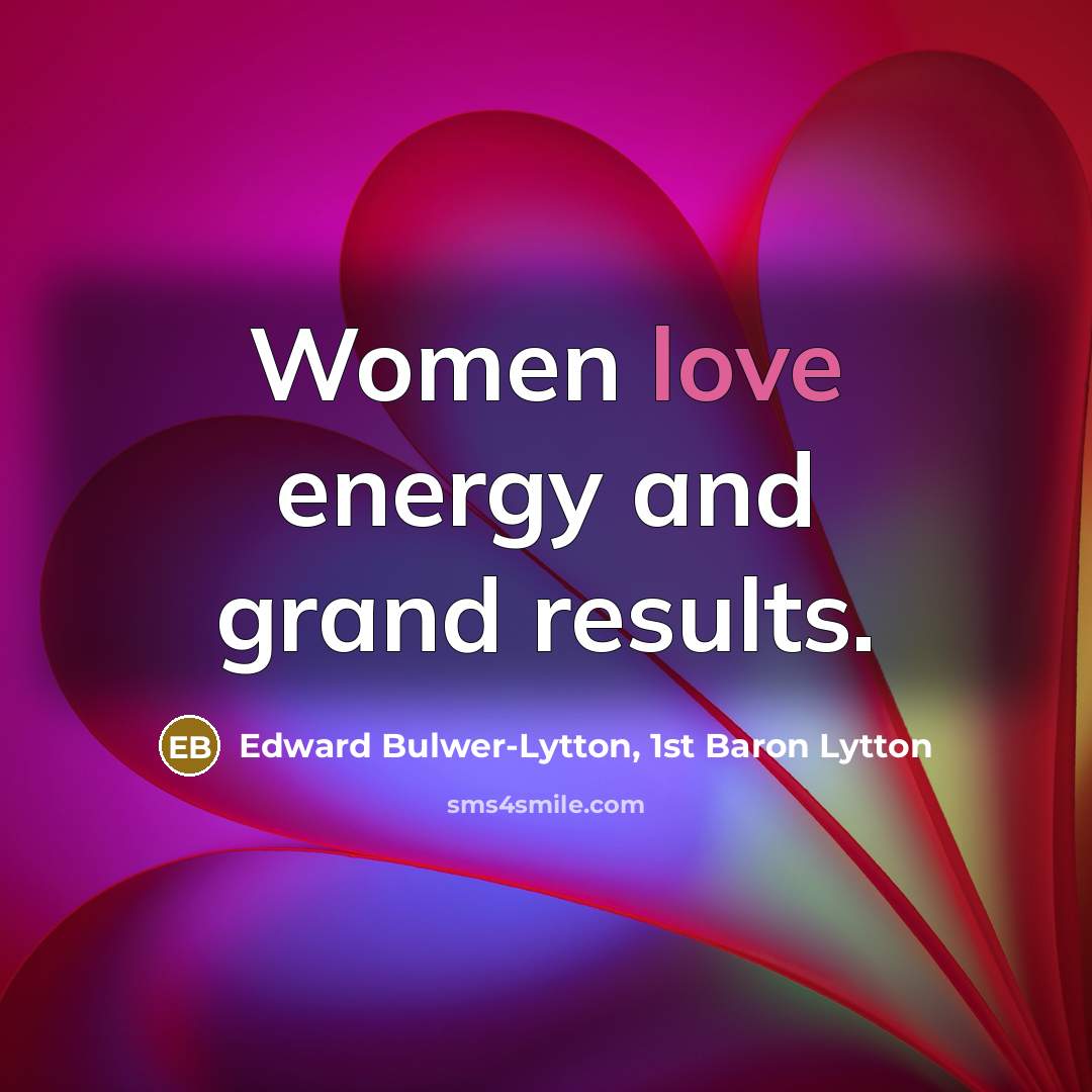 “Women love energy and grand results.…” quote by Edward Bulwer-Lytton, 1st Baron Lytton
