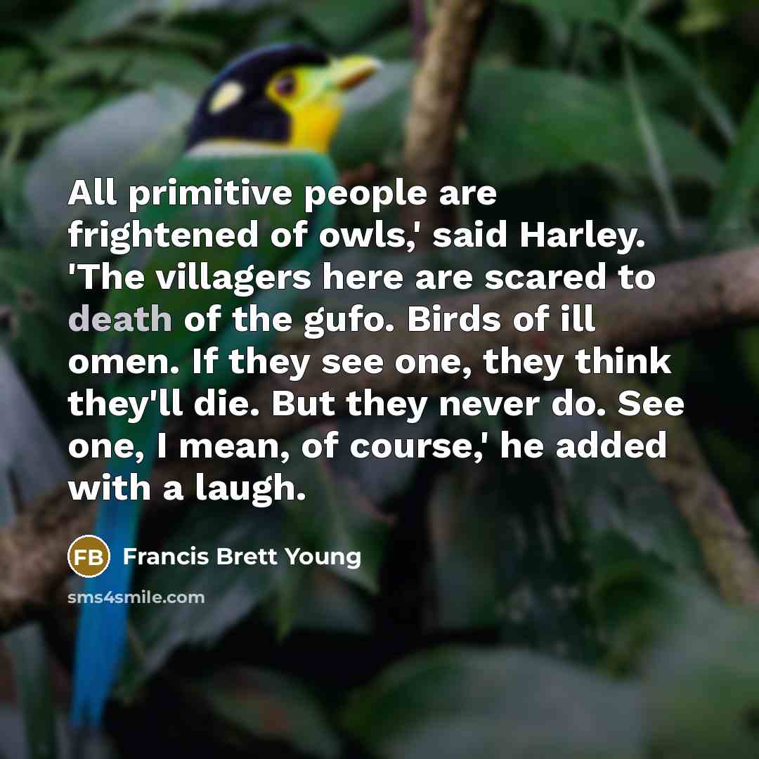 “All primitive people are frightened of owls,' said Harley. 'The…” quote by Francis Brett Young