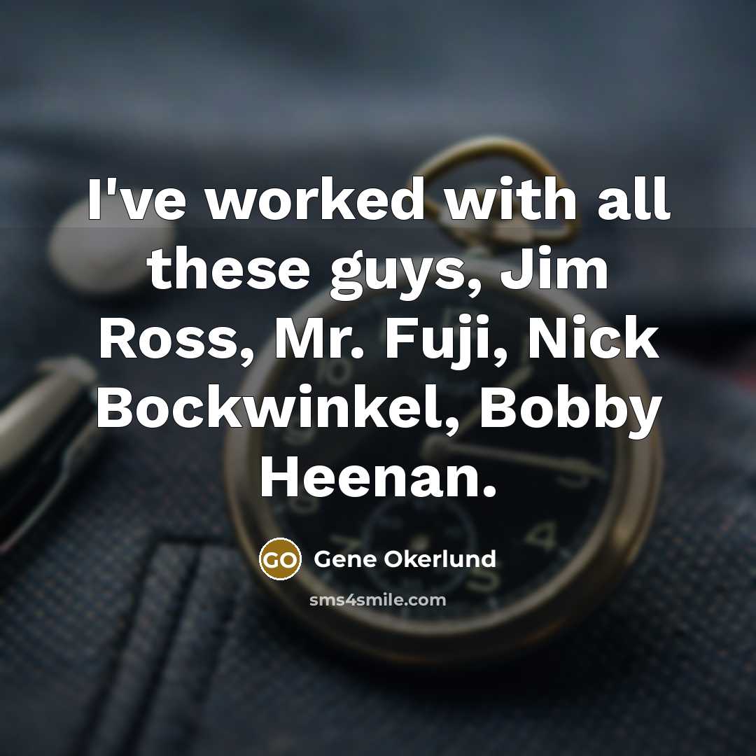 “I've worked with all these guys, Jim Ross, Mr. Fuji,…” quote by Gene Okerlund