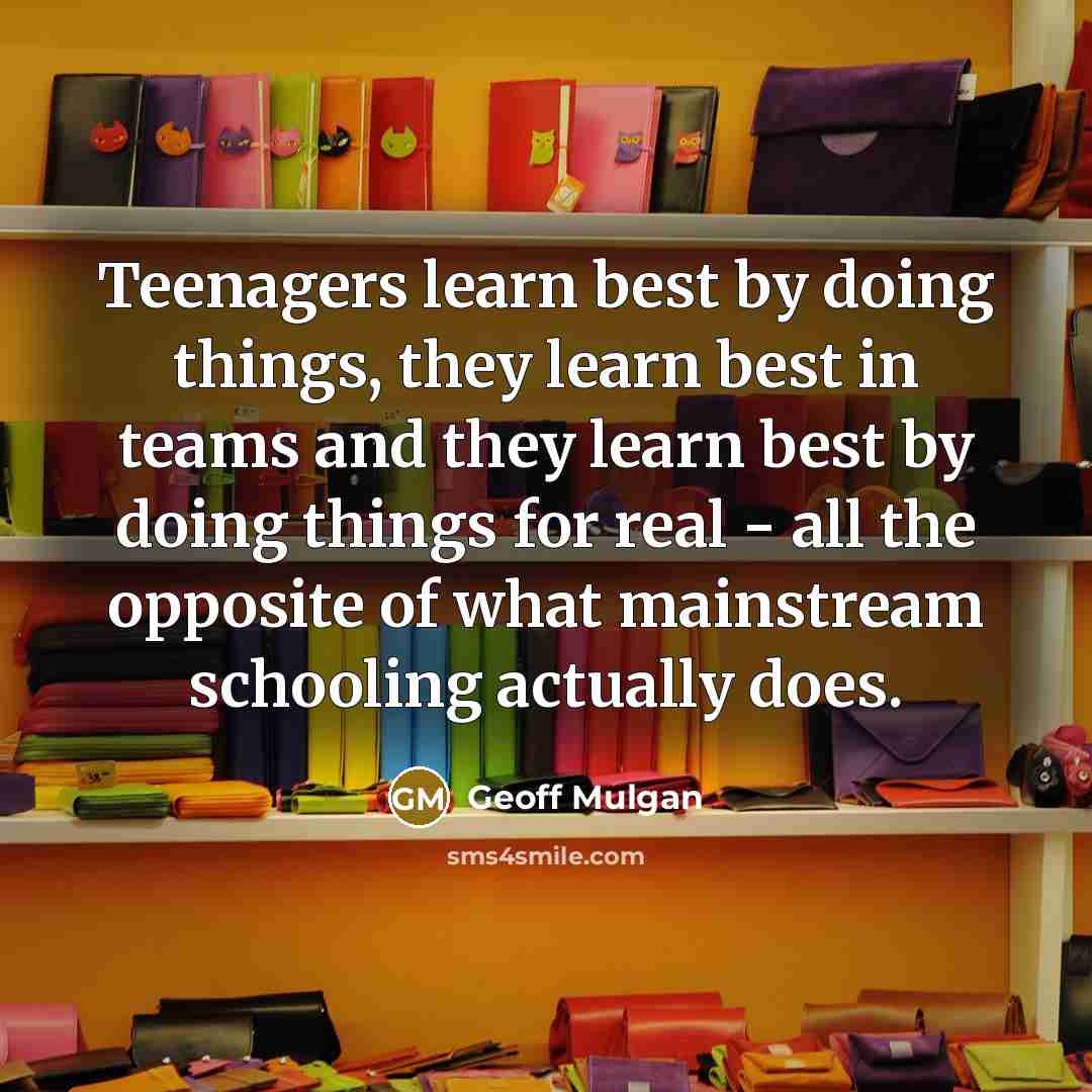 “Teenagers learn best by doing things, they learn best in…” quote by Geoff Mulgan