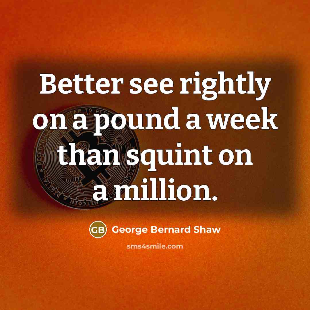 “Better see rightly on a pound a week than squint…” quote by George Bernard Shaw