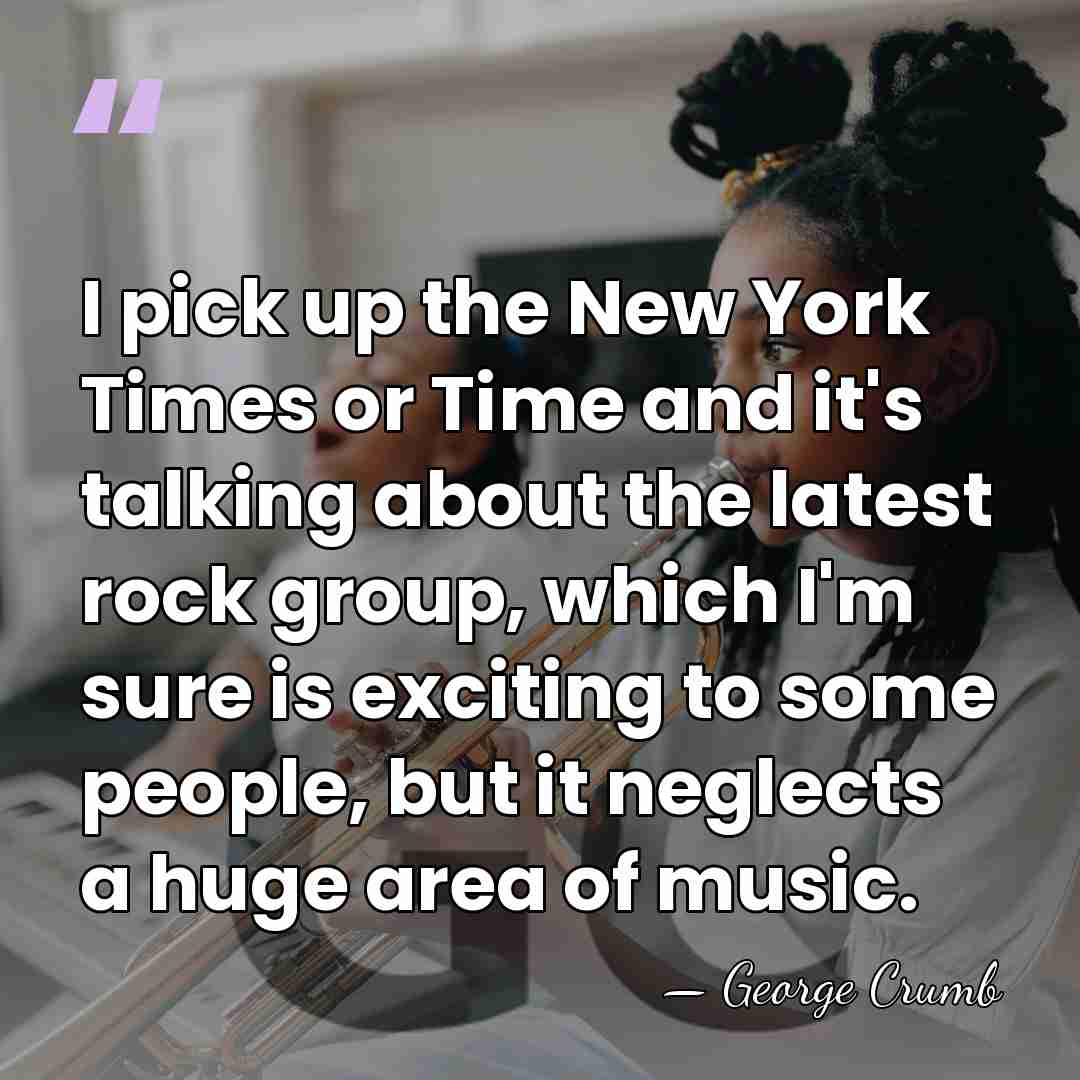 I pick up the New York Times or Time and it's talking&hellip; - George Crumb