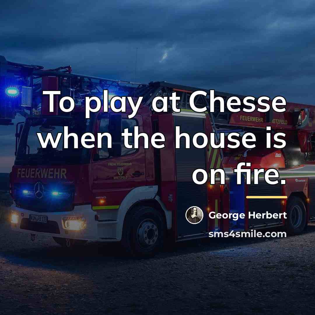 “To play at Chesse when the house is on fire.…” quote by George Herbert