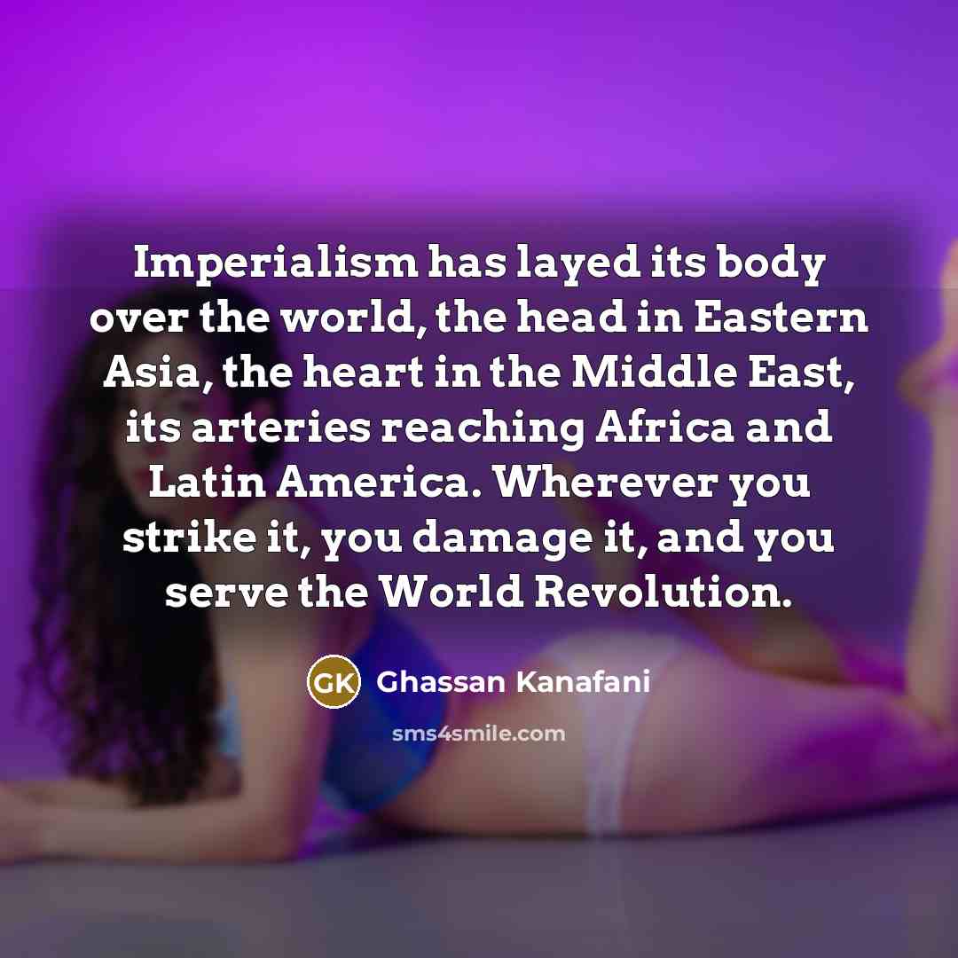 “Imperialism has layed its body over the world, the head…” quote by Ghassan Kanafani