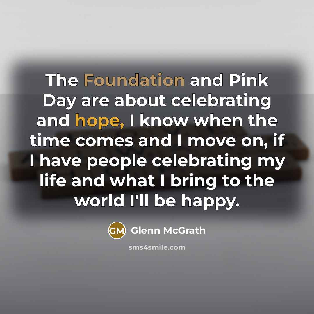 “The Foundation and Pink Day are about celebrating and hope,…” quote by Glenn McGrath