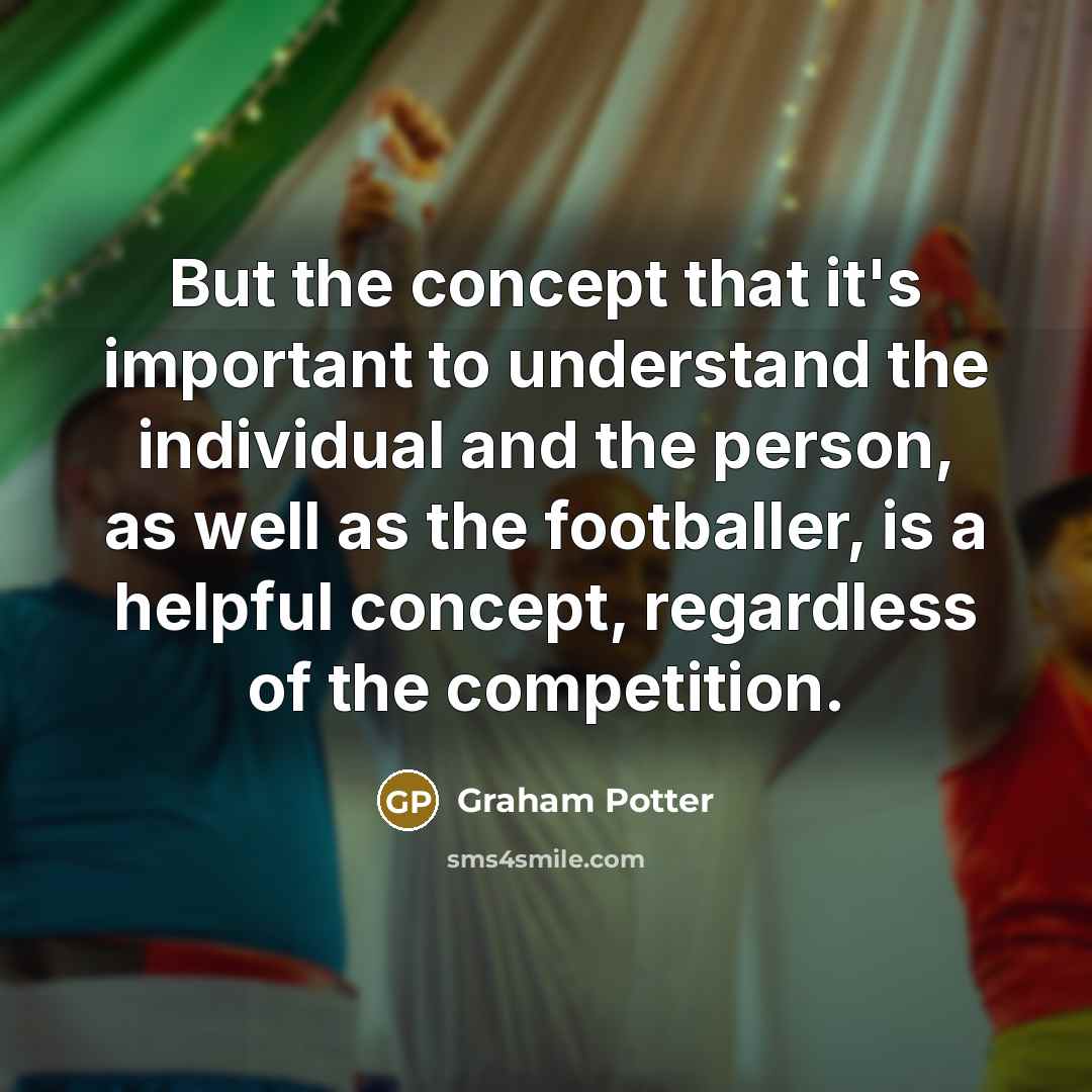 “But the concept that it's important to understand the individual…” quote by Graham Potter