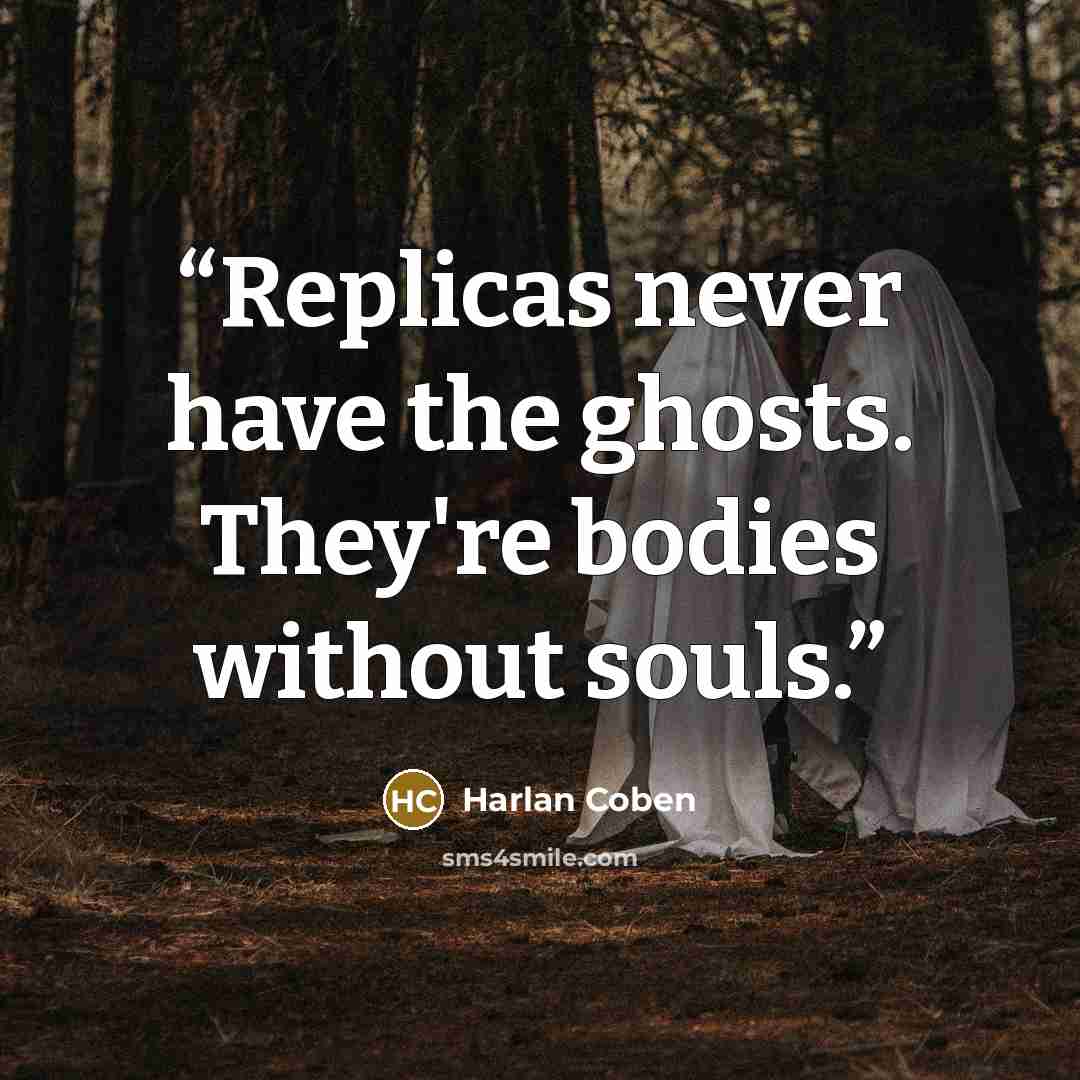 “Replicas never have the ghosts. They're bodies without souls.” quote by Harlan Coben